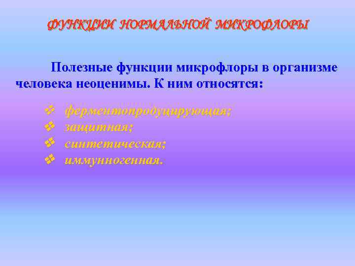 ФУНКЦИИ НОРМАЛЬНОЙ МИКРОФЛОРЫ Полезные функции микрофлоры в организме человека неоценимы. К ним относятся: v