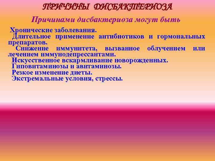 ПРИЧИНЫ ДИСБАКТЕРИОЗА Причинами дисбактериоза могут быть Хронические заболевания. Длительное применение антибиотиков и гормональных препаратов.