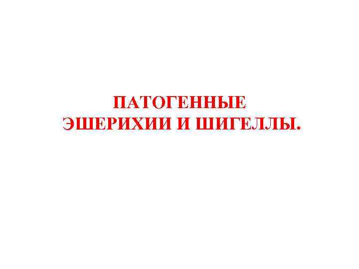   ПАТОГЕННЫЕ ЭШЕРИХИИ И ШИГЕЛЛЫ. 