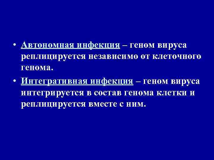  • Автономная инфекция – геном вируса  реплицируется независимо от клеточного  генома.
