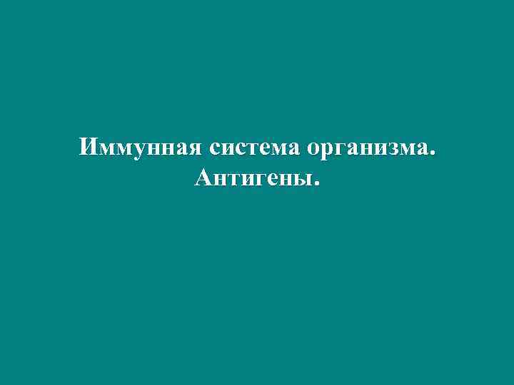 Иммунная система организма.   Антигены. 