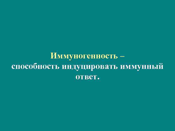    Иммуногенность – способность индуцировать иммунный    ответ. 
