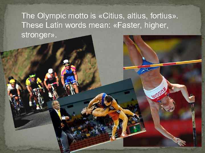 The Olympic motto is «Citius, altius, fortius» . These Latin words mean:  «Faster,