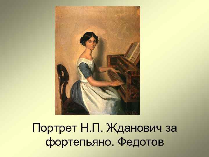 Портрет Н. П. Жданович за  фортепьяно. Федотов 