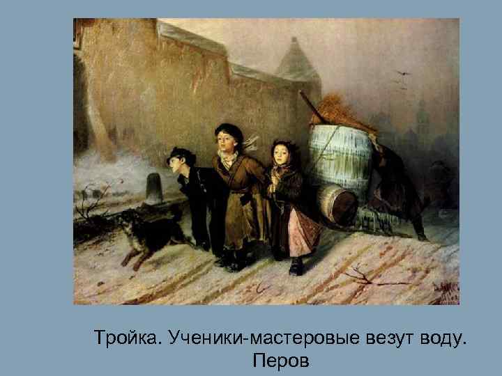 Тройка. Ученики-мастеровые везут воду.   Перов 