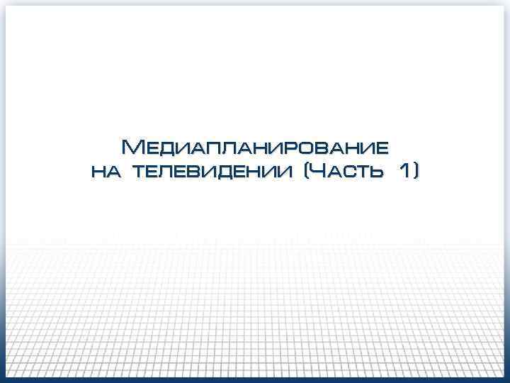 Медиапланирование на телевидении (Часть 1) Медиапланирование на телевидении (Часть 1)