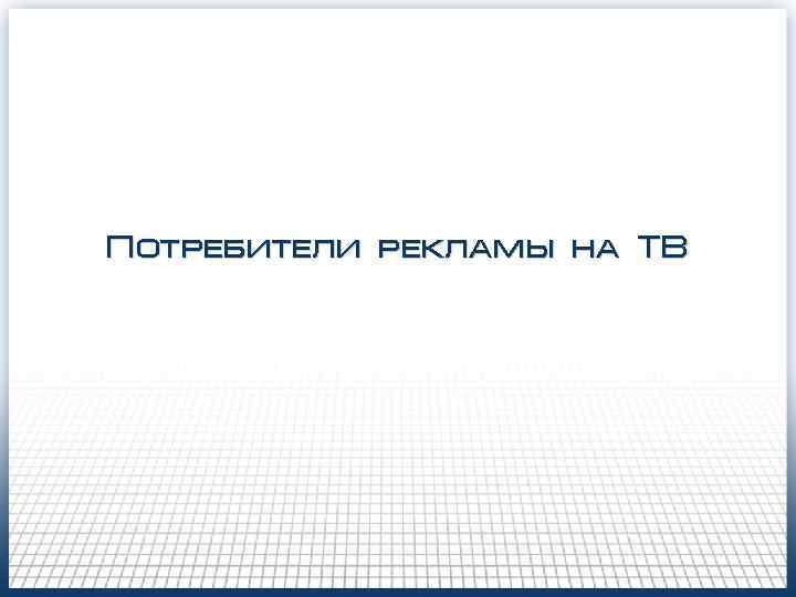 Потребители рекламы на ТВ Потребители рекламы на ТВ