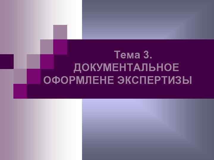    Тема 3. ДОКУМЕНТАЛЬНОЕ ОФОРМЛЕНЕ ЭКСПЕРТИЗЫ 
