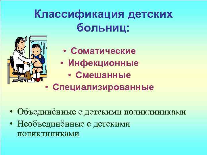 Классификация детских больниц: • Соматические • Инфекционные • Смешанные • Специализированные • Объединённые с