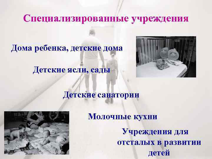 Специализированные учреждения Дома ребенка, детские дома Детские ясли, сады Детские санатории Молочные кухни Учреждения