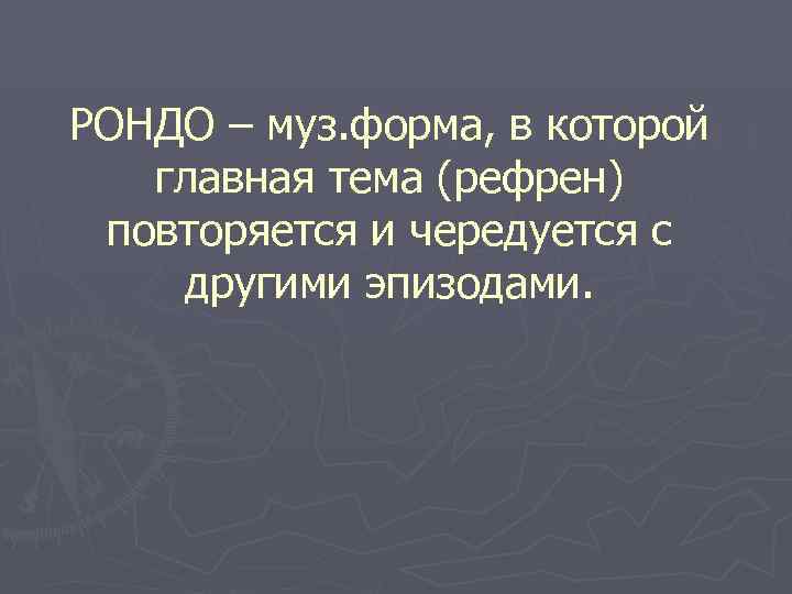 РОНДО – муз. форма, в которой  главная тема (рефрен) повторяется и чередуется с