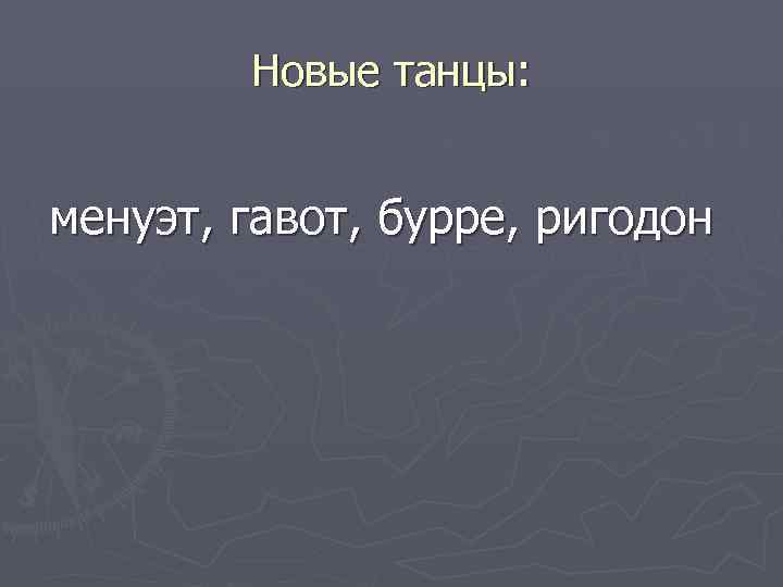   Новые танцы:  менуэт, гавот, бурре, ригодон 