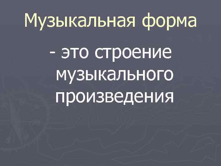 Музыкальная форма  - это строение  музыкального  произведения 