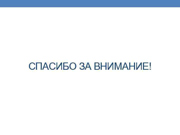 СПАСИБО ЗА ВНИМАНИЕ! 