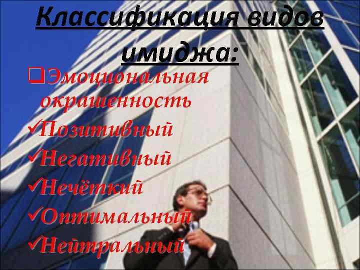 Классификация видов  имиджа: q. Эмоциональная окрашенность üПозитивный üНегативный üНечёткий üОптимальный üНейтральный 