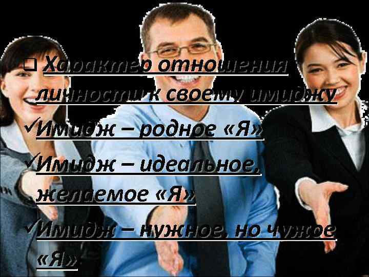 q Характер отношения личности к своему имиджу üИмидж – родное «Я» üИмидж – идеальное,