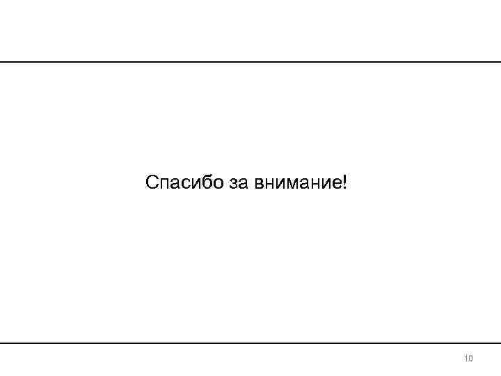 Спасибо за внимание!      10 