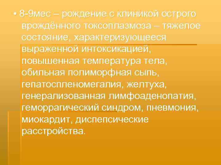  • 8 -9 мес – рождение с клиникой острого  врождённого токсоплазмоза –