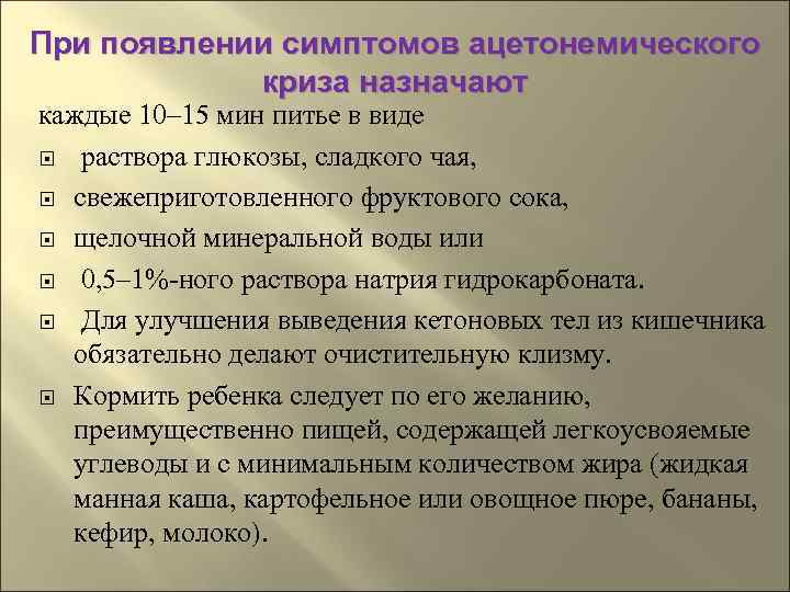 При появлении симптомов ацетонемического   криза назначают каждые 10– 15 мин питье в