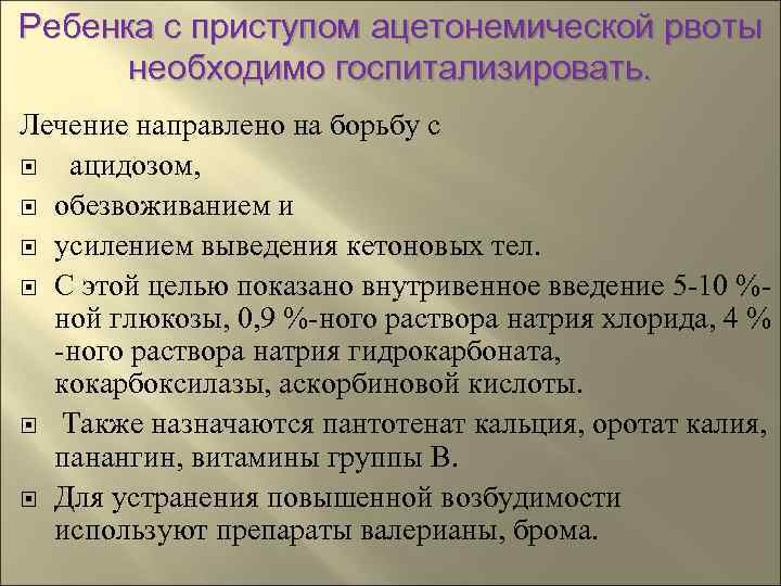 Ребенка с приступом ацетонемической рвоты  необходимо госпитализировать. Лечение направлено на борьбу с ацидозом,