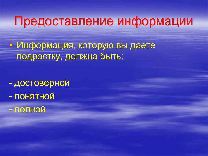  Предоставление информации § Информация, которую вы даете  подростку, должна быть:  -