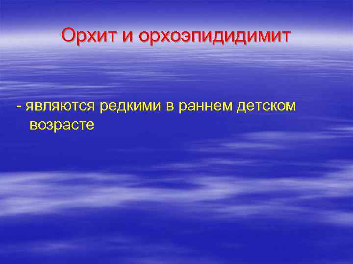  Орхит и орхоэпидидимит  - являются редкими в раннем детском  возрасте 
