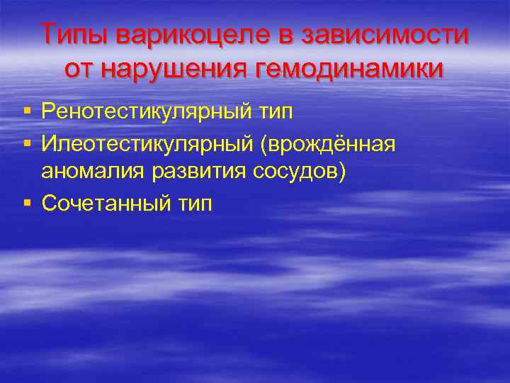  Типы варикоцеле в зависимости от нарушения гемодинамики § Ренотестикулярный тип § Илеотестикулярный (врождённая
