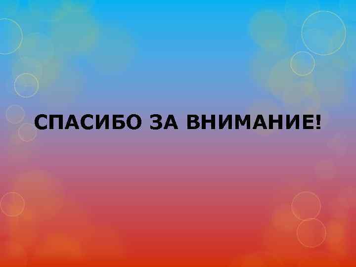 СПАСИБО ЗА ВНИМАНИЕ! 