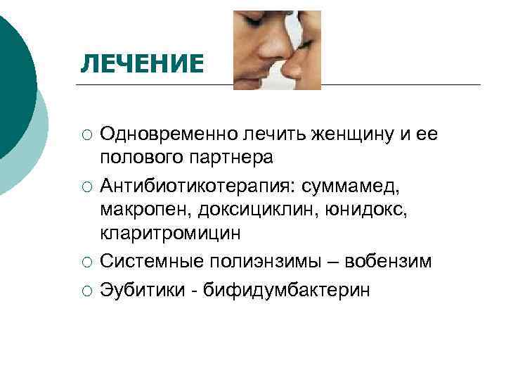ЛЕЧЕНИЕ ¡  Одновременно лечить женщину и ее полового партнера ¡  Антибиотикотерапия: суммамед,