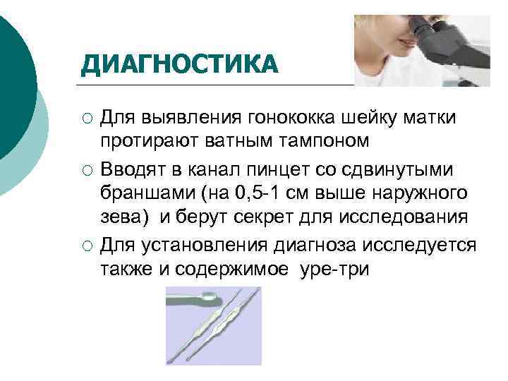 ДИАГНОСТИКА ¡  Для выявления гонококка шейку матки протирают ватным тампоном ¡  Вводят