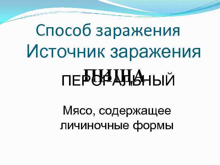 Способ заражения Источник заражения ПИЩА ПЕРОРАЛЬНЫЙ Мясо, содержащее личиночные формы Способ заражения Источник заражения ПИЩА ПЕРОРАЛЬНЫЙ Мясо, содержащее личиночные формы