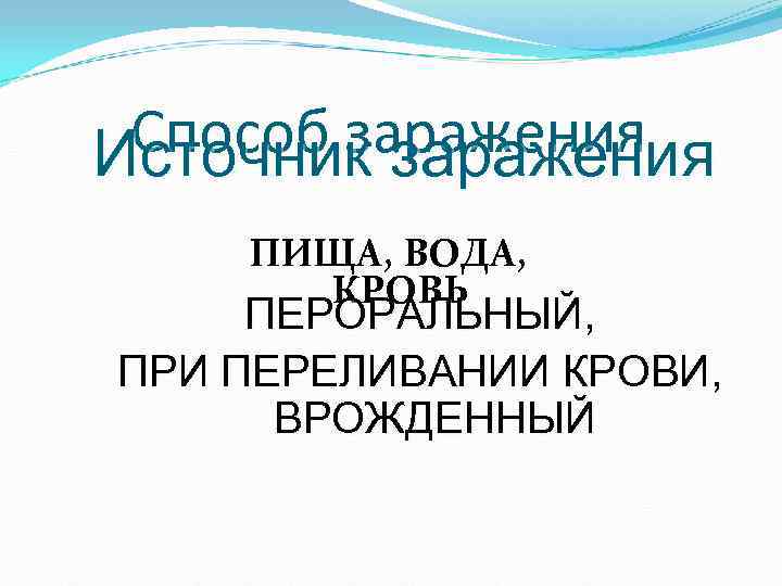 Способ заражения Источник заражения ПИЩА, ВОДА, КРОВЬ ПЕРОРАЛЬНЫЙ, ПРИ ПЕРЕЛИВАНИИ КРОВИ, Способ заражения Источник заражения ПИЩА, ВОДА, КРОВЬ ПЕРОРАЛЬНЫЙ, ПРИ ПЕРЕЛИВАНИИ КРОВИ,