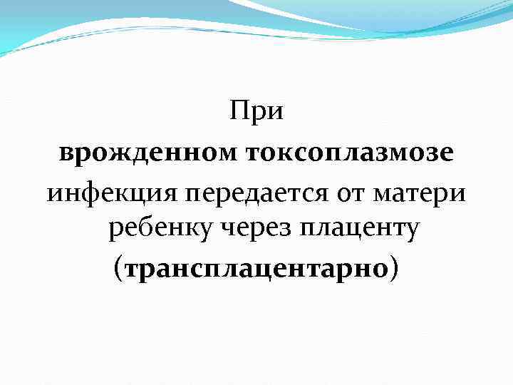 При врожденном токсоплазмозе инфекция передается от матери ребенку через плаценту При врожденном токсоплазмозе инфекция передается от матери ребенку через плаценту