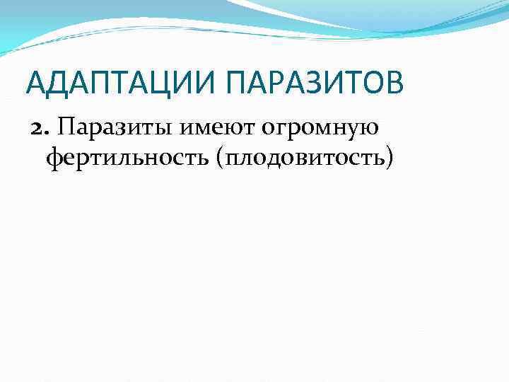 АДАПТАЦИИ ПАРАЗИТОВ 2. Паразиты имеют огромную фертильность (плодовитость) АДАПТАЦИИ ПАРАЗИТОВ 2. Паразиты имеют огромную фертильность (плодовитость)