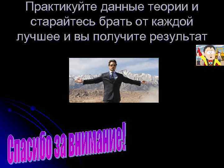  Практикуйте данные теории и  старайтесь брать от каждой лучшее и вы получите