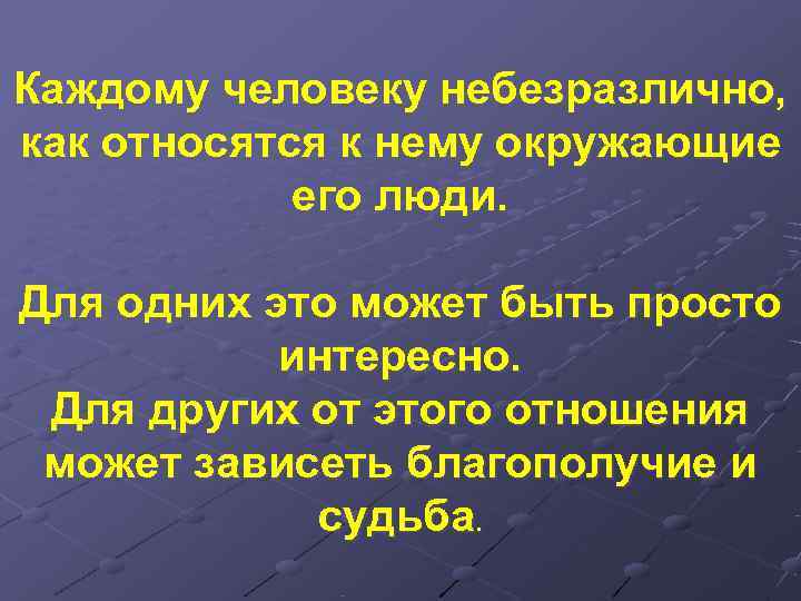 Каждому человеку небезразлично, как относятся к нему окружающие   его люди.  Для
