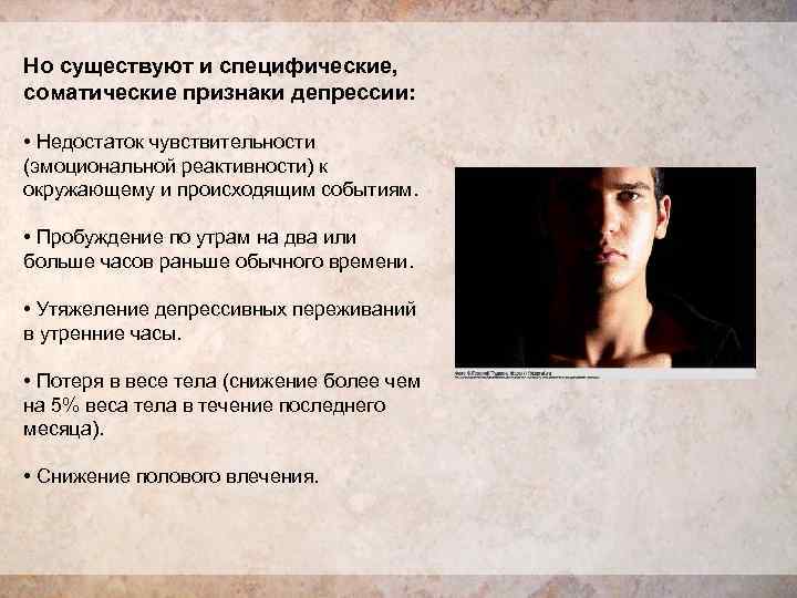 Но существуют и специфические,  соматические признаки депрессии: • Недостаток чувствительности (эмоциональной реактивности) к