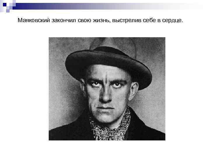 Маяковский закончил свою жизнь, выстрелив себе в сердце.  