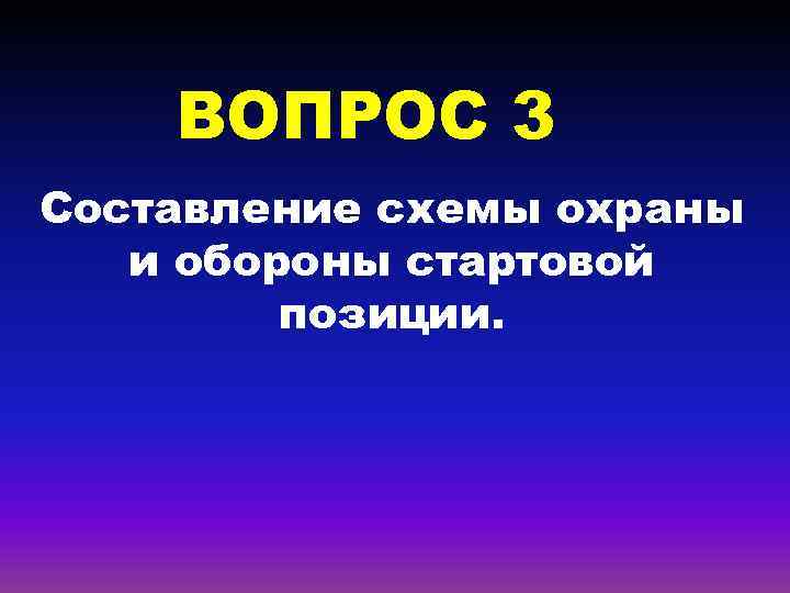ВОПРОС 3 Составление схемы охраны и обороны стартовой позиции. 