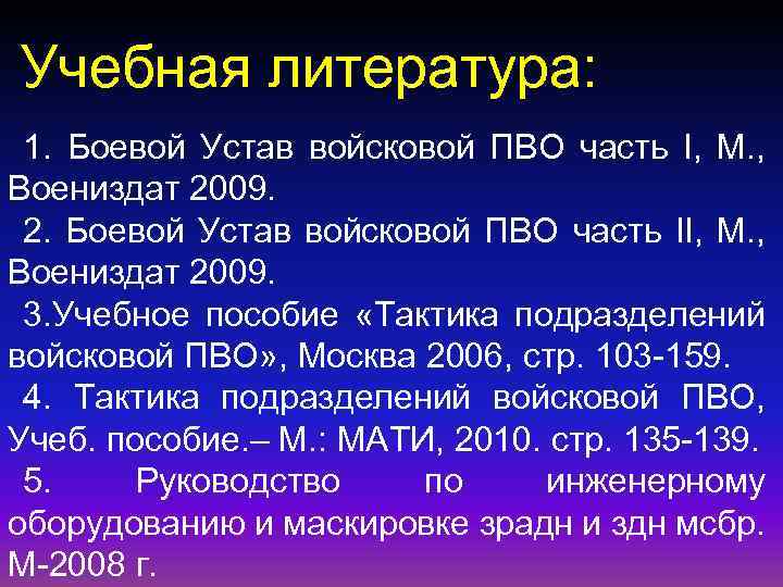 Учебная литература: 1. Боевой Устав войсковой ПВО часть I, M. , Воениздат 2009. 2.