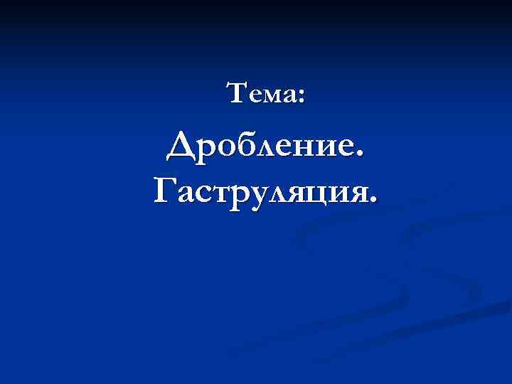   Тема:  Дробление. Гаструляция. 