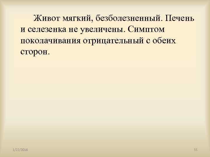    Живот мягкий, безболезненный. Печень и селезенка не увеличены. Симптом поколачивания отрицательный