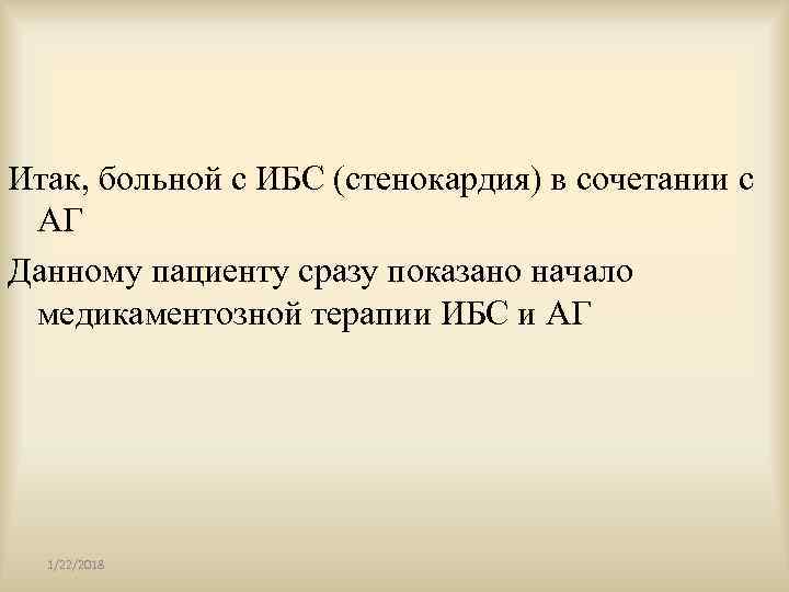 Итак, больной с ИБС (стенокардия) в сочетании с  АГ Данному пациенту сразу показано