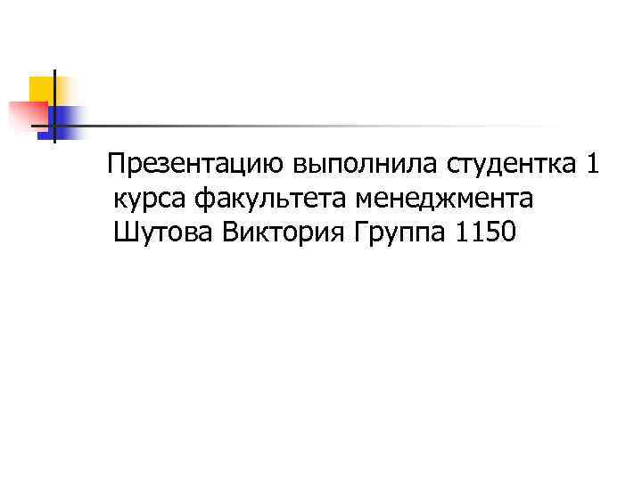 Презентацию выполнила студентка 1 курса факультета менеджмента Шутова Виктория Группа 1150 