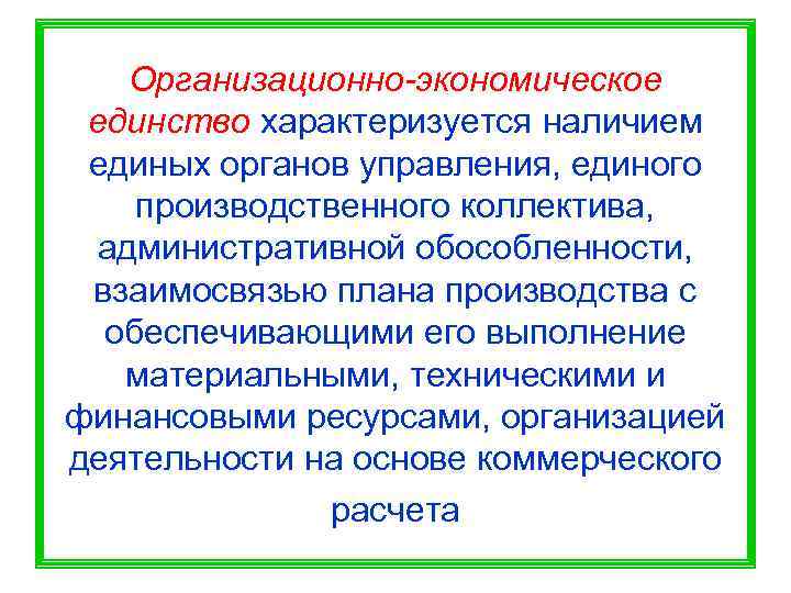   Организационно-экономическое единство характеризуется наличием единых органов управления, единого производственного коллектива,  административной