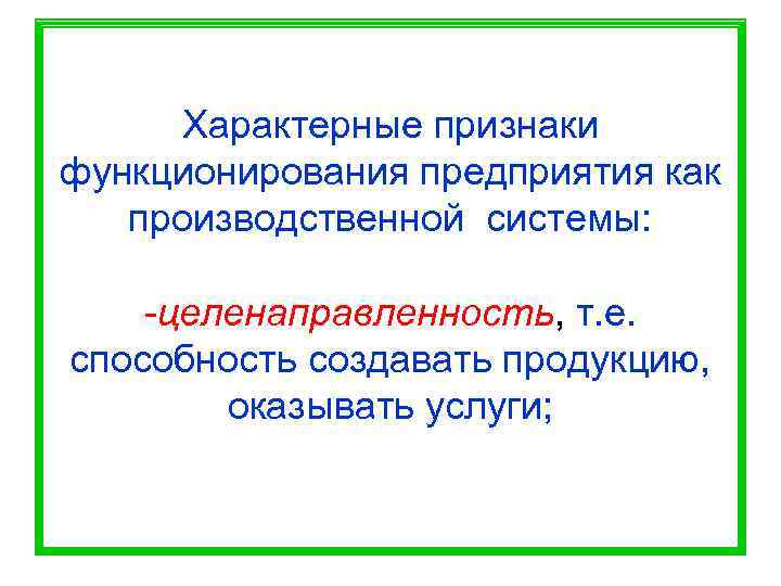  Характерные признаки функционирования предприятия как  производственной системы:  -целенаправленность, т. е. способность