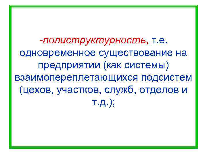  -полиструктурность, т. е.  одновременное существование на предприятии (как системы) взаимопереплетающихся подсистем (цехов,