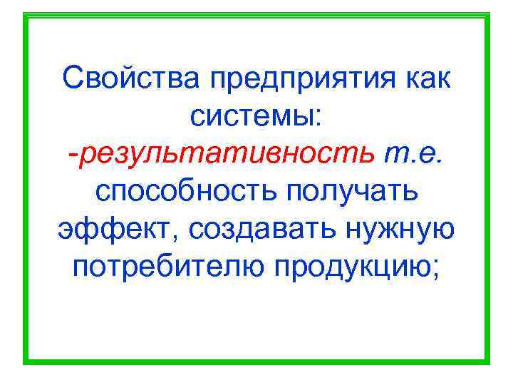 Свойства предприятия как   системы:  -результативность т. е. способность получать эффект, создавать