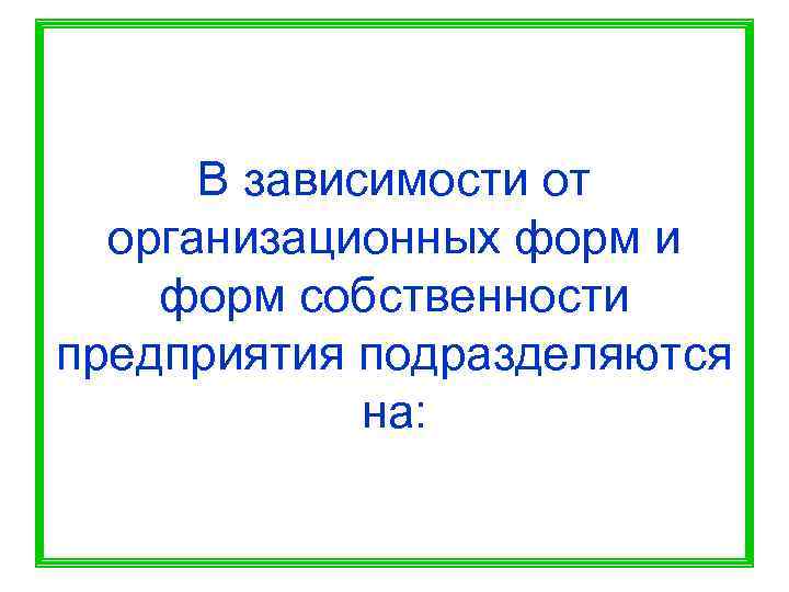  В зависимости от  организационных форм и форм собственности предприятия подразделяются  