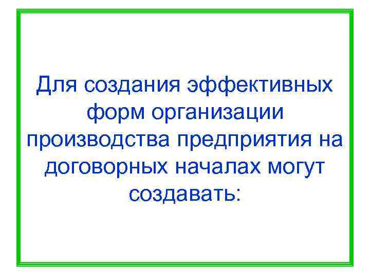  Для создания эффективных  форм организации производства предприятия на  договорных началах могут